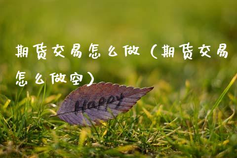 期货交易怎么做（期货交易怎么做空） (https://www.njaxzs.com/) 期货直播间 第1张