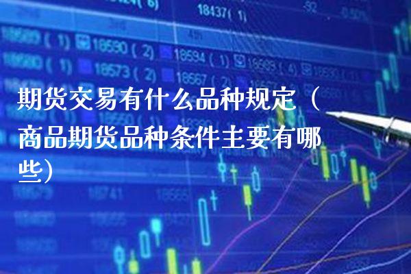 期货交易有什么品种规定（商品期货品种条件主要有哪些） (https://www.njaxzs.com/) 期货直播间 第1张