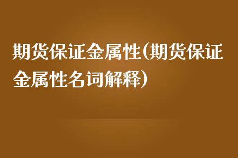 期货保证金属性(期货保证金属性名词解释) (https://www.njaxzs.com/) 黄金期货 第1张