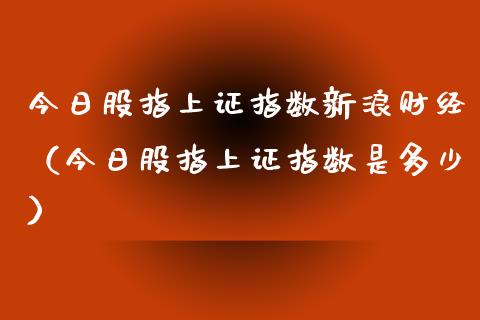 今日股指上证指数新浪财经（今日股指上证指数是多少） (https://www.njaxzs.com/) 期货直播间 第1张