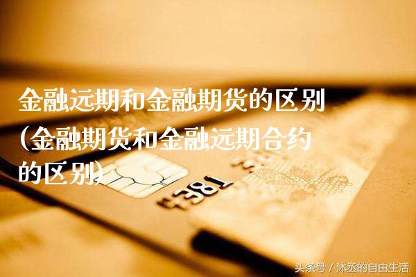 金融远期和金融期货的区别(金融期货和金融远期合约的区别) (https://www.njaxzs.com/) 期货开户 第1张
