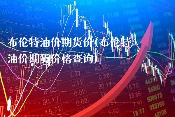 布伦特油价期货价(布伦特油价期货查询) (https://www.njaxzs.com/) 期货直播间 第1张