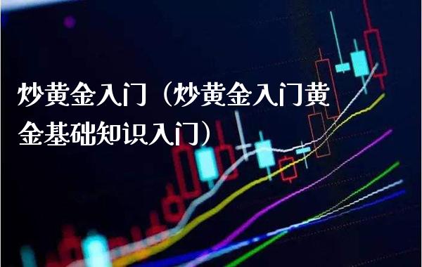 炒黄金入门（炒黄金入门黄金基础知识入门） (https://www.njaxzs.com/) 期货行情 第1张