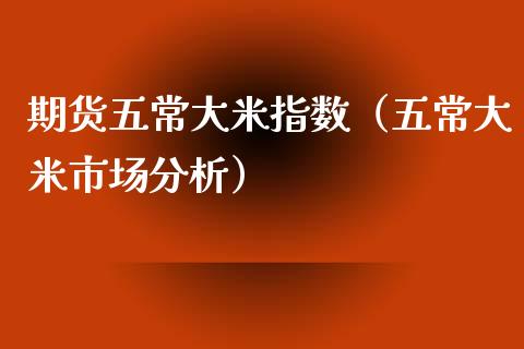 期货五常大米指数（五常大米市场分析） (https://www.njaxzs.com/) 期货直播间 第1张