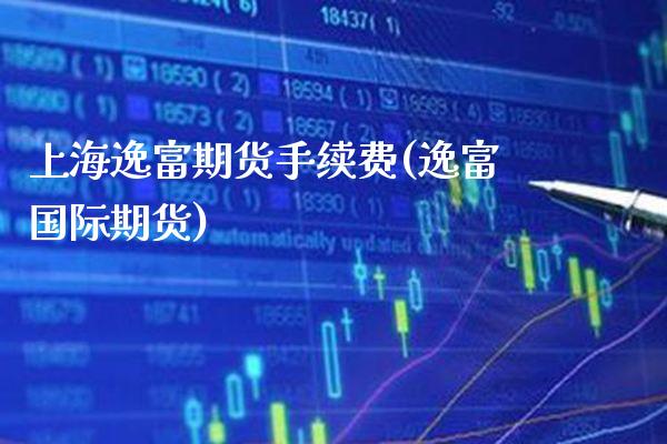 上海逸富期货手续费(逸富国际期货) (https://www.njaxzs.com/) 黄金期货 第1张