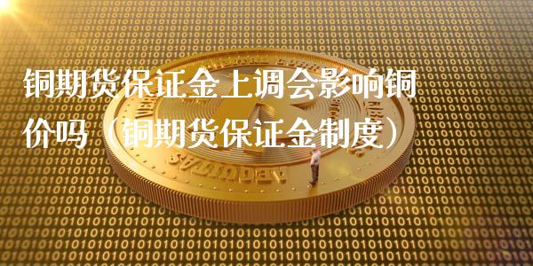铜期货保证金上调会影响铜价吗（铜期货保证金制度） (https://www.njaxzs.com/) 内盘期货 第1张