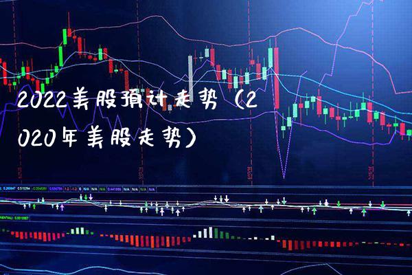 2022美股预计走势（2020年美股走势） (https://www.njaxzs.com/) 内盘期货 第1张