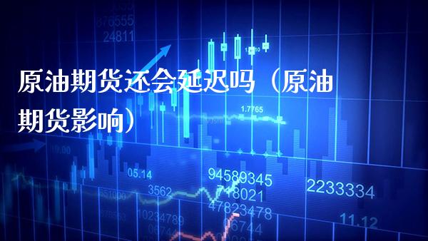 原油期货还会延迟吗（原油期货影响） (https://www.njaxzs.com/) 期货直播间 第1张
