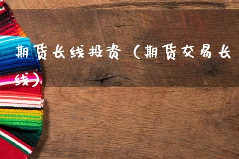 期货长线投资（期货交易长线） (https://www.njaxzs.com/) 期货直播间 第1张