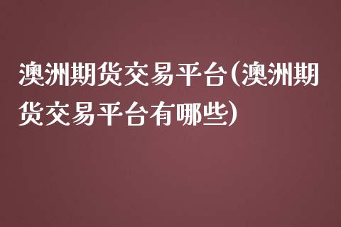澳洲期货交易平台(澳洲期货交易平台有哪些) (https://www.njaxzs.com/) 期货直播间 第1张