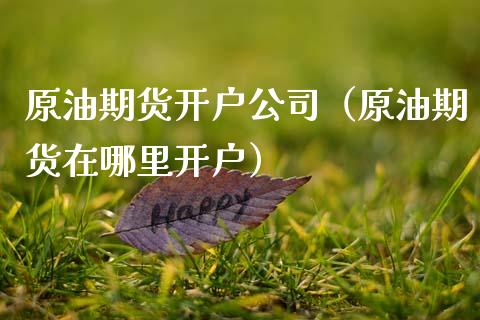 原油期货开户公司（原油期货在哪里开户） (https://www.njaxzs.com/) 期货直播间 第1张