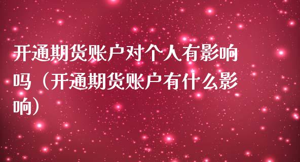 开通期货账户对个人有影响吗（开通期货账户有什么影响） (https://www.njaxzs.com/) 期货直播间 第1张