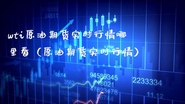 wti原油期货实时行情哪里看（原油期货实时行情） (https://www.njaxzs.com/) 期货直播间 第1张