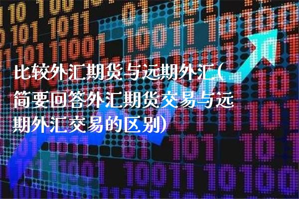 比较外汇期货与远期外汇(简要回答外汇期货交易与远期外汇交易的区别) (https://www.njaxzs.com/) 期货直播间 第1张