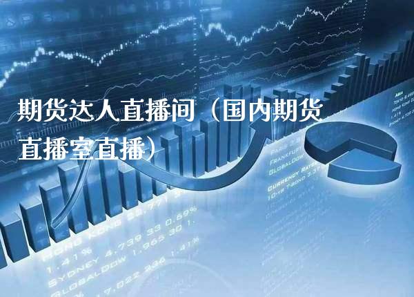 期货达人直播间(国内期货直播室直播) 期货直播间 第1张-爱新财经 期货达人直播间(国内期货直播室直播) (https://www.njaxzs.com/) 期货直播间 第1张