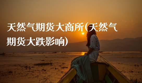 天然气期货大商所(天然气期货大跌影响) 原油期货 第1张-爱新财经 天然气期货大商所(天然气期货大跌影响) (https://www.njaxzs.com/) 原油期货 第1张