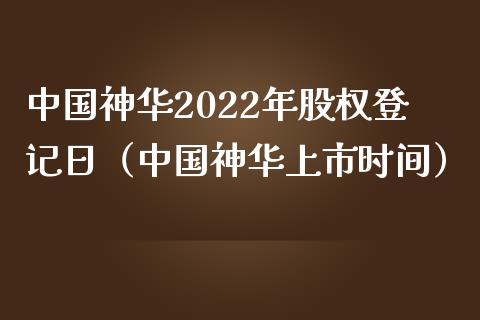 中国神华2022年股权登记日（中国神华上市时间） (https://www.njaxzs.com/) 期货行情 第1张