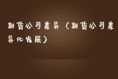 期货公司差异（期货公司差异化发展） (https://www.njaxzs.com/) 黄金期货 第1张