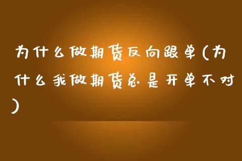 为什么做期货反向跟单(为什么我做期货总是开单不对) (https://www.njaxzs.com/) 期货开户 第1张