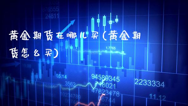 黄金期货在哪儿买(黄金期货怎么买) (https://www.njaxzs.com/) 原油期货 第1张