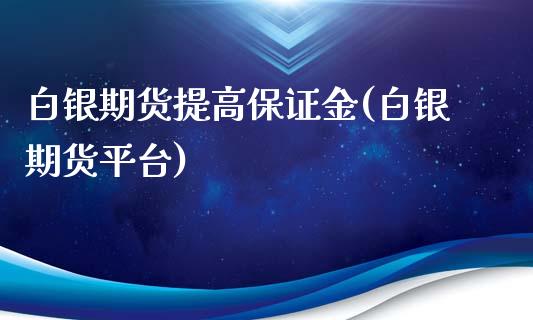 白银期货提高保证金(白银期货平台) (https://www.njaxzs.com/) 原油期货 第1张