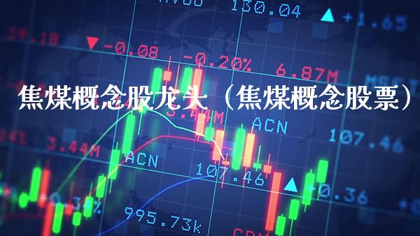 焦煤概念股龙头（焦煤概念股票） (https://www.njaxzs.com/) 内盘期货 第1张