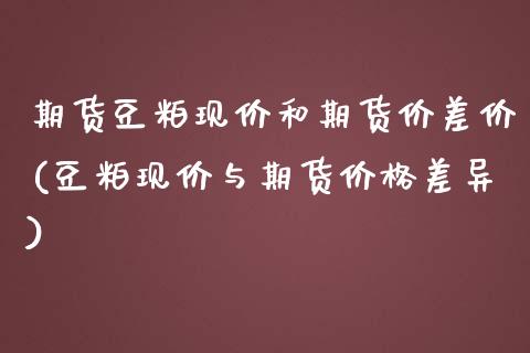期货豆粕现价和期货价差价(豆粕现价与期货价格差异) (https://www.njaxzs.com/) 黄金期货 第1张