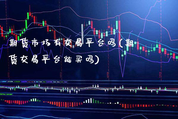 期货市场有交易平台吗(期货交易平台能买吗) (https://www.njaxzs.com/) 期货开户 第1张