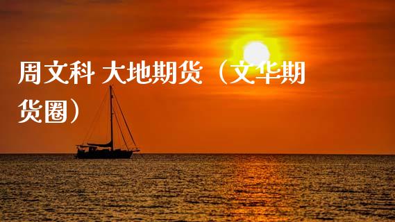 周文科 大地期货（文华期货圈） (https://www.njaxzs.com/) 内盘期货 第1张