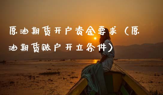 原油期货开户资金要求(原油期货账户开立条件) 期货直播间 第1张-爱新财经 原油期货开户资金要求(原油期货账户开立条件) (https://www.njaxzs.com/) 期货直播间 第1张