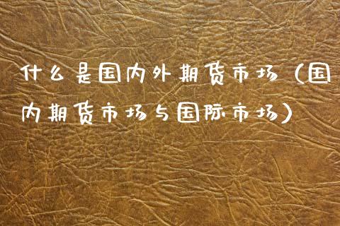 什么是国内外期货市场（国内期货市场与国际市场） (https://www.njaxzs.com/) 期货直播间 第1张