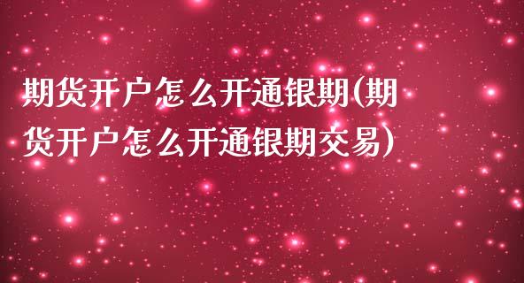 期货开户怎么开通银期(期货开户怎么开通银期交易) (https://www.njaxzs.com/) 期货直播间 第1张