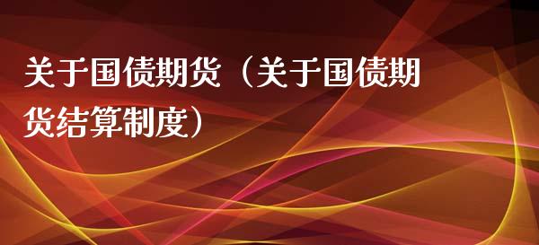 关于国债期货（关于国债期货结算制度） (https://www.njaxzs.com/) 期货直播间 第1张