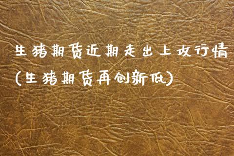 生猪期货近期走出上攻行情(生猪期货再创新低) (https://www.njaxzs.com/) 内盘期货 第1张