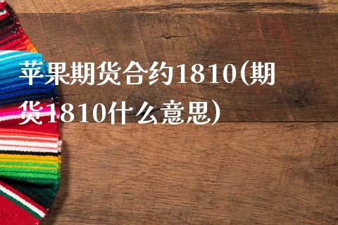 苹果期货合约1810(期货1810什么意思) (https://www.njaxzs.com/) 期货投资 第1张