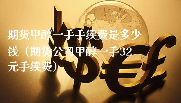 期货甲醇一手手续费是多少钱（期货公司甲醇一手32元手续费） (https://www.njaxzs.com/) 期货直播间 第1张