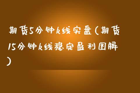 期货5分钟k线实盘(期货15分钟k线稳定盈利图解) (https://www.njaxzs.com/) 期货直播间 第1张