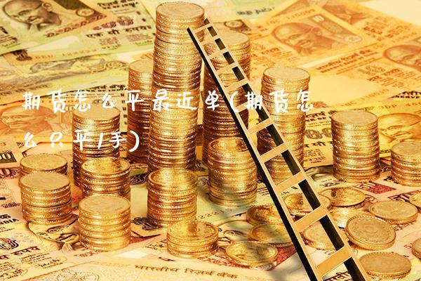 期货怎么平最近单(期货怎么只平1手) (https://www.njaxzs.com/) 原油期货 第1张