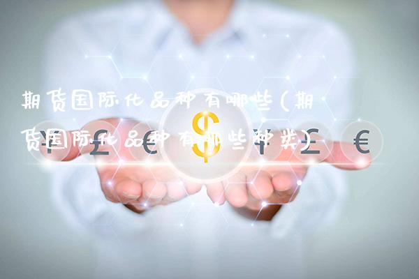 期货国际化品种有哪些(期货国际化品种有哪些种类) (https://www.njaxzs.com/) 内盘期货 第1张