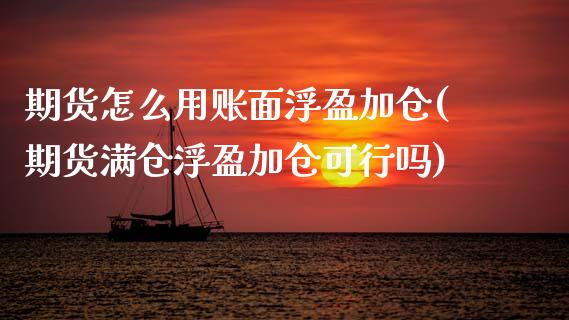 期货怎么用账面浮盈加仓(期货满仓浮盈加仓可行吗) (https://www.njaxzs.com/) 期货开户 第1张