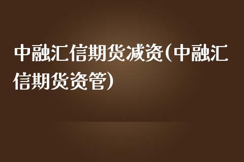 中融汇信期货减资(中融汇信期货资管) (https://www.njaxzs.com/) 黄金期货 第1张