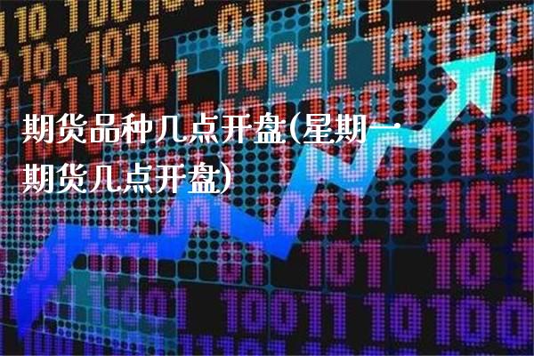 期货品种几点开盘(星期一期货几点开盘) (https://www.njaxzs.com/) 内盘期货 第1张