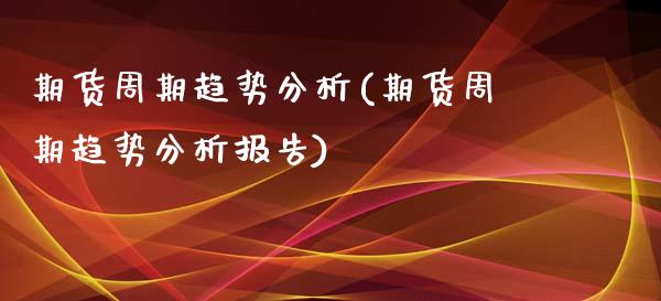 期货周期趋势分析(期货周期趋势分析报告) 期货直播间 第1张-爱新财经 期货周期趋势分析(期货周期趋势分析报告) (https://www.njaxzs.com/) 期货直播间 第1张