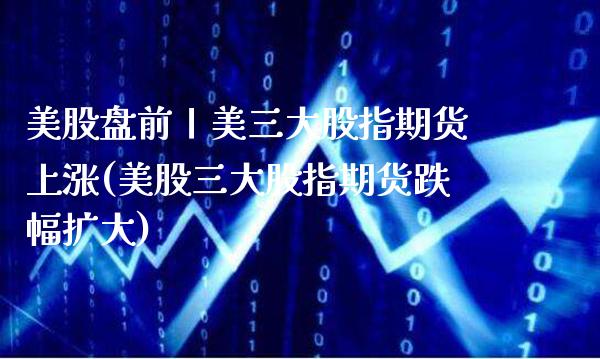 美股盘前丨美三大股指期货上涨(美股三大股指期货跌幅扩大) (https://www.njaxzs.com/) 黄金期货 第1张