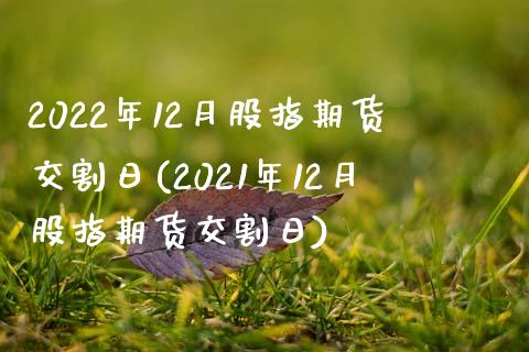 2022年12月股指期货交割日(2021年12月股指期货交割日) (https://www.njaxzs.com/) 期货直播间 第1张