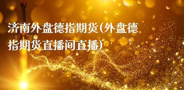 济南外盘德指期货(外盘德指期货直播间直播) (https://www.njaxzs.com/) 期货直播间 第1张