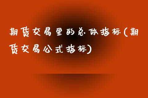 期货交易里的总体指标(期货交易公式指标) (https://www.njaxzs.com/) 期货投资 第1张