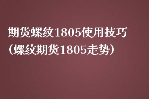 期货螺纹1805使用技巧(螺纹期货1805走势) (https://www.njaxzs.com/) 内盘期货 第1张