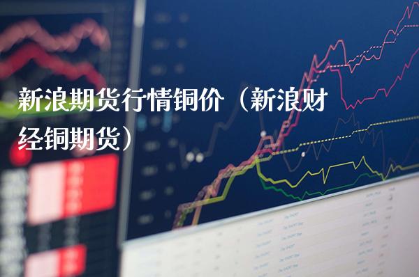 新浪期货行情铜价（新浪财经铜期货） (https://www.njaxzs.com/) 黄金期货 第1张