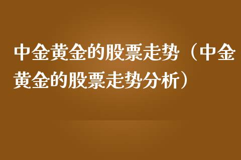 中金黄金的股票走势（中金黄金的股票走势分析） (https://www.njaxzs.com/) 期货直播间 第1张